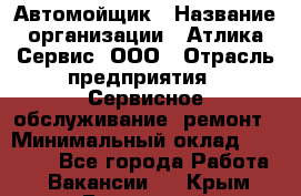 Автомойщик › Название организации ­ Атлика Сервис, ООО › Отрасль предприятия ­ Сервисное обслуживание, ремонт › Минимальный оклад ­ 25 000 - Все города Работа » Вакансии   . Крым,Бахчисарай